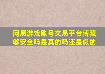 网易游戏账号交易平台博藏够安全吗是真的吗还是假的