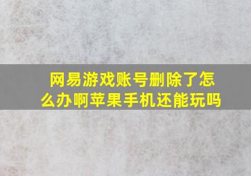 网易游戏账号删除了怎么办啊苹果手机还能玩吗