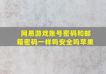 网易游戏账号密码和邮箱密码一样吗安全吗苹果