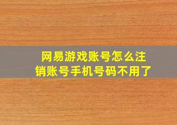 网易游戏账号怎么注销账号手机号码不用了