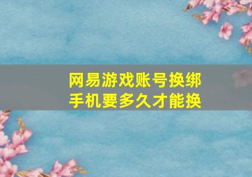 网易游戏账号换绑手机要多久才能换