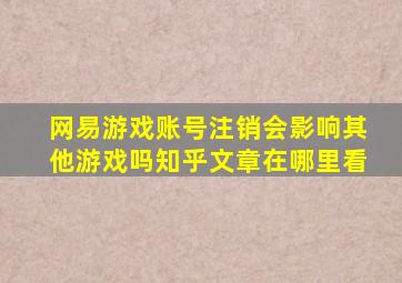 网易游戏账号注销会影响其他游戏吗知乎文章在哪里看