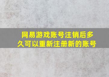 网易游戏账号注销后多久可以重新注册新的账号