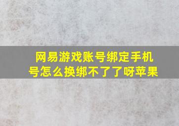 网易游戏账号绑定手机号怎么换绑不了了呀苹果