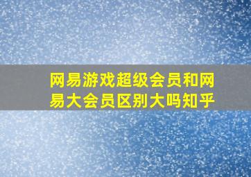 网易游戏超级会员和网易大会员区别大吗知乎