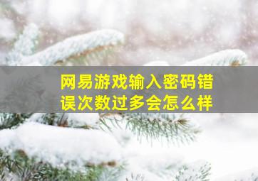 网易游戏输入密码错误次数过多会怎么样