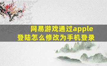 网易游戏通过apple登陆怎么修改为手机登录