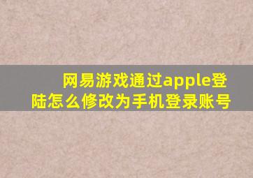 网易游戏通过apple登陆怎么修改为手机登录账号