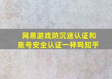 网易游戏防沉迷认证和账号安全认证一样吗知乎