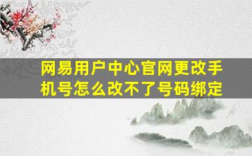 网易用户中心官网更改手机号怎么改不了号码绑定