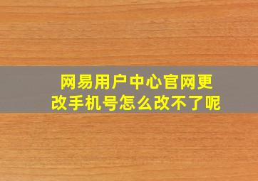 网易用户中心官网更改手机号怎么改不了呢