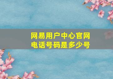 网易用户中心官网电话号码是多少号