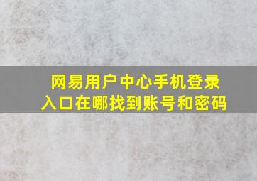 网易用户中心手机登录入口在哪找到账号和密码