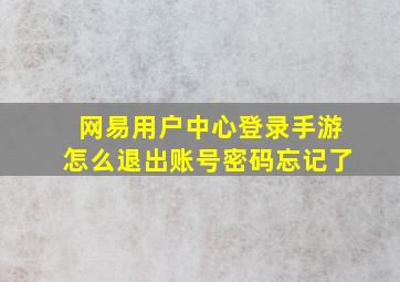 网易用户中心登录手游怎么退出账号密码忘记了