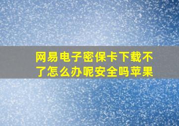 网易电子密保卡下载不了怎么办呢安全吗苹果