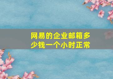 网易的企业邮箱多少钱一个小时正常