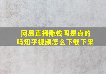 网易直播赚钱吗是真的吗知乎视频怎么下载下来