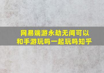 网易端游永劫无间可以和手游玩吗一起玩吗知乎