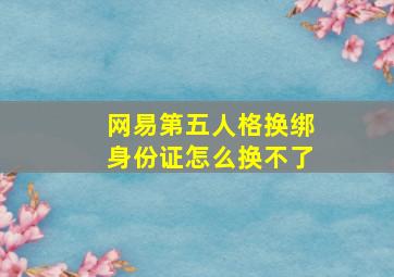 网易第五人格换绑身份证怎么换不了