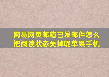 网易网页邮箱已发邮件怎么把阅读状态关掉呢苹果手机