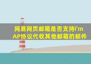 网易网页邮箱是否支持i'm AP协议代收其他邮箱的邮件