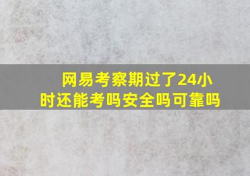 网易考察期过了24小时还能考吗安全吗可靠吗