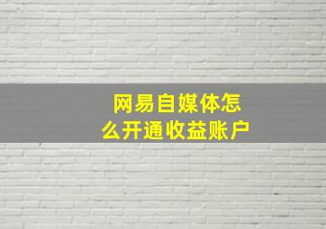 网易自媒体怎么开通收益账户