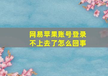 网易苹果账号登录不上去了怎么回事