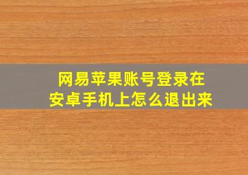 网易苹果账号登录在安卓手机上怎么退出来