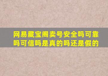 网易藏宝阁卖号安全吗可靠吗可信吗是真的吗还是假的