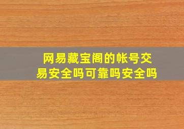 网易藏宝阁的帐号交易安全吗可靠吗安全吗