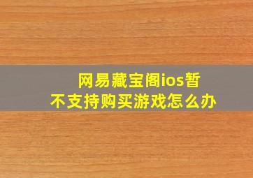 网易藏宝阁ios暂不支持购买游戏怎么办