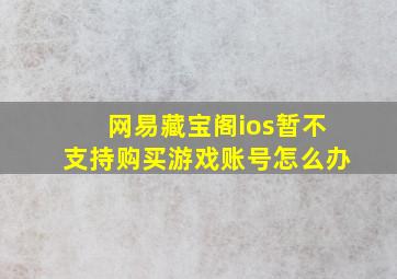 网易藏宝阁ios暂不支持购买游戏账号怎么办