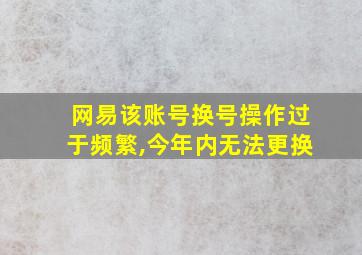 网易该账号换号操作过于频繁,今年内无法更换