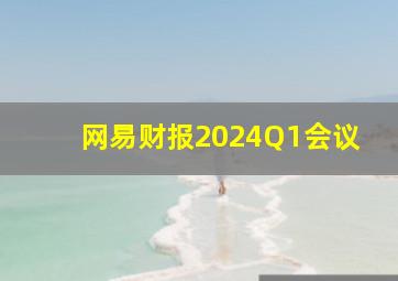 网易财报2024Q1会议