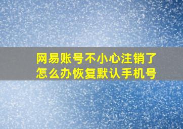 网易账号不小心注销了怎么办恢复默认手机号