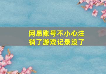 网易账号不小心注销了游戏记录没了