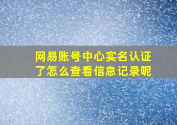 网易账号中心实名认证了怎么查看信息记录呢