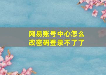 网易账号中心怎么改密码登录不了了