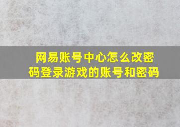 网易账号中心怎么改密码登录游戏的账号和密码