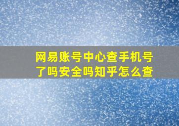 网易账号中心查手机号了吗安全吗知乎怎么查