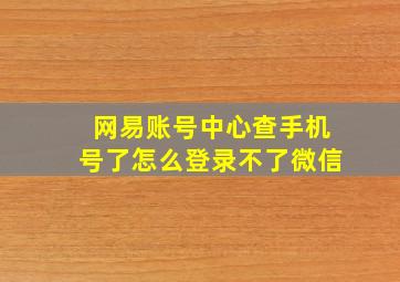 网易账号中心查手机号了怎么登录不了微信