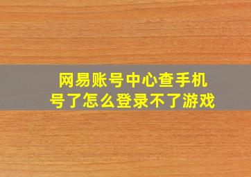 网易账号中心查手机号了怎么登录不了游戏