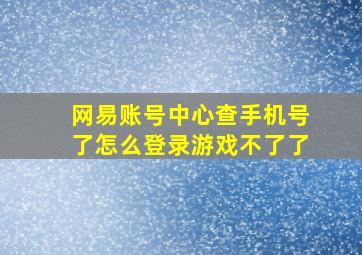 网易账号中心查手机号了怎么登录游戏不了了