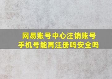 网易账号中心注销账号手机号能再注册吗安全吗