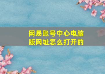 网易账号中心电脑版网址怎么打开的