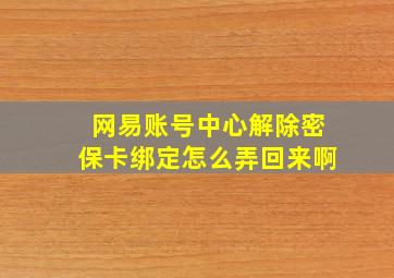 网易账号中心解除密保卡绑定怎么弄回来啊