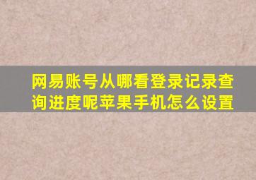 网易账号从哪看登录记录查询进度呢苹果手机怎么设置