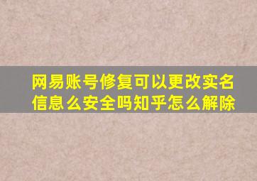 网易账号修复可以更改实名信息么安全吗知乎怎么解除