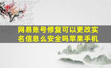 网易账号修复可以更改实名信息么安全吗苹果手机